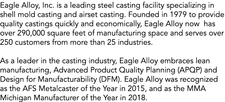 Eagle Alloy, Inc  is a leading steel casting facility specializing in shell mold casting and airset casting  Founded    
