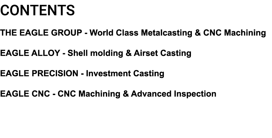 CONTENTS THE EAGLE GROUP - World Class Metalcasting & CNC Machining EAGLE ALLOY - Shell molding & Airset Casting EAGL   
