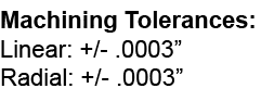 Machining Tolerances: Linear: + -  0003  Radial: + -  0003  